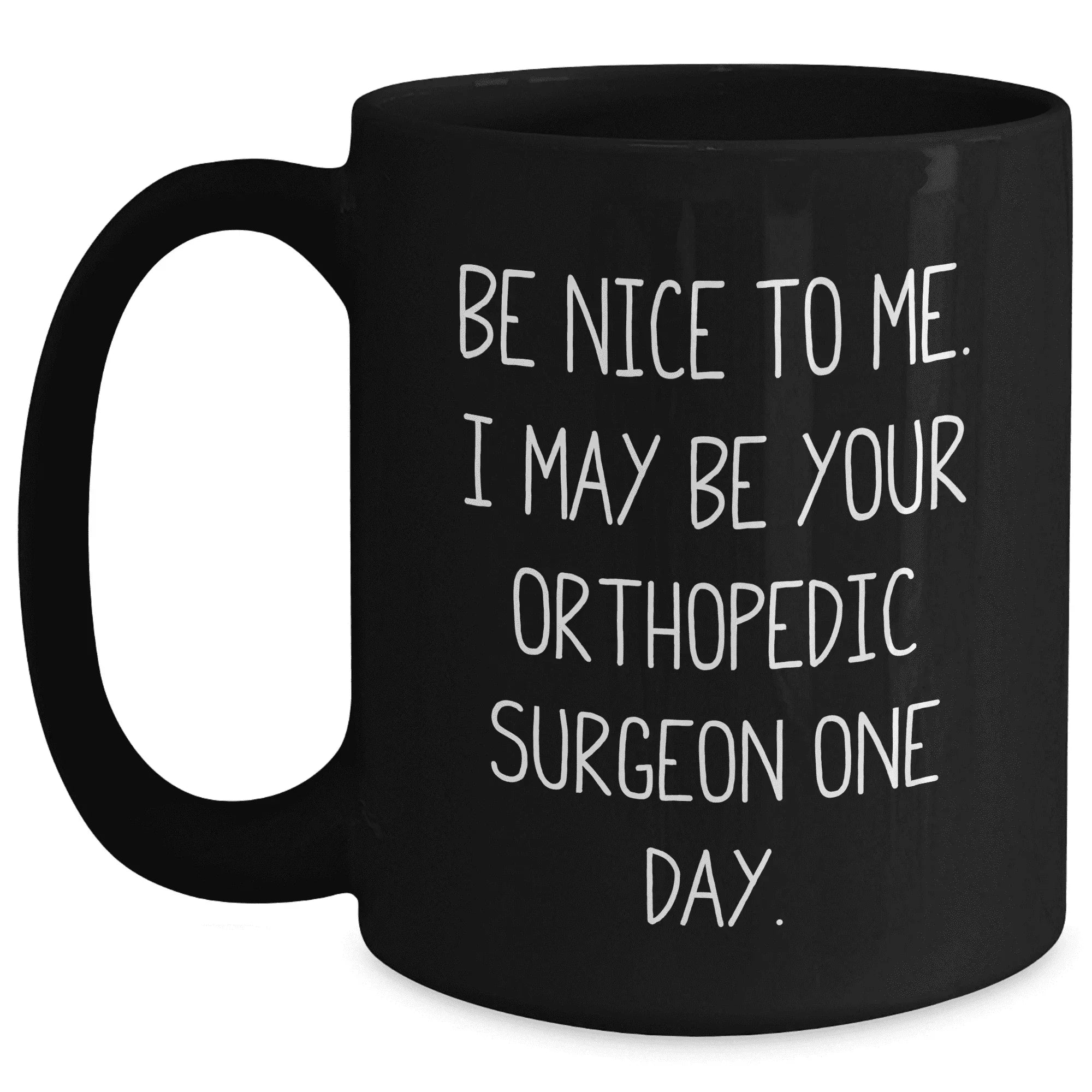 Orthopedic Surgeon Gifts from Friends and Family, Be Nice To Me. I May Be Your Orthopedic Surgeon One Day., Black Coffee Mug for Mother's Day