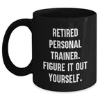 Funny Gifts from Women to Personal Trainers, 'Retired Personal Trainer. Figure It Out Yourself.' Black Coffee Mug for Graduation
