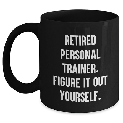Funny Gifts from Women to Personal Trainers, 'Retired Personal Trainer. Figure It Out Yourself.' Black Coffee Mug for Graduation - Main