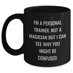 Funny Personal Trainer Gifts from Friends for Him - I'm A Personal Trainer. Not A Magician But I Can See Why You Might Be Confused. Black Coffee Mug