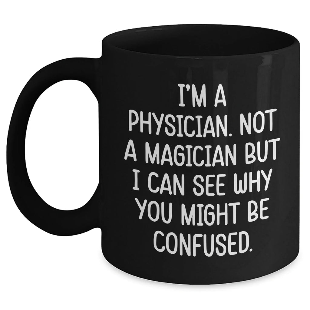 Funny Physician Gifts for Him - 'I'm A Physician. Not A Magician But I Can See Why You Might Be Confused.' Black Coffee Mug for Father's Day