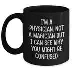 Funny Physician Gifts for Him - 'I'm A Physician. Not A Magician But I Can See Why You Might Be Confused.' Black Coffee Mug for Father's Day