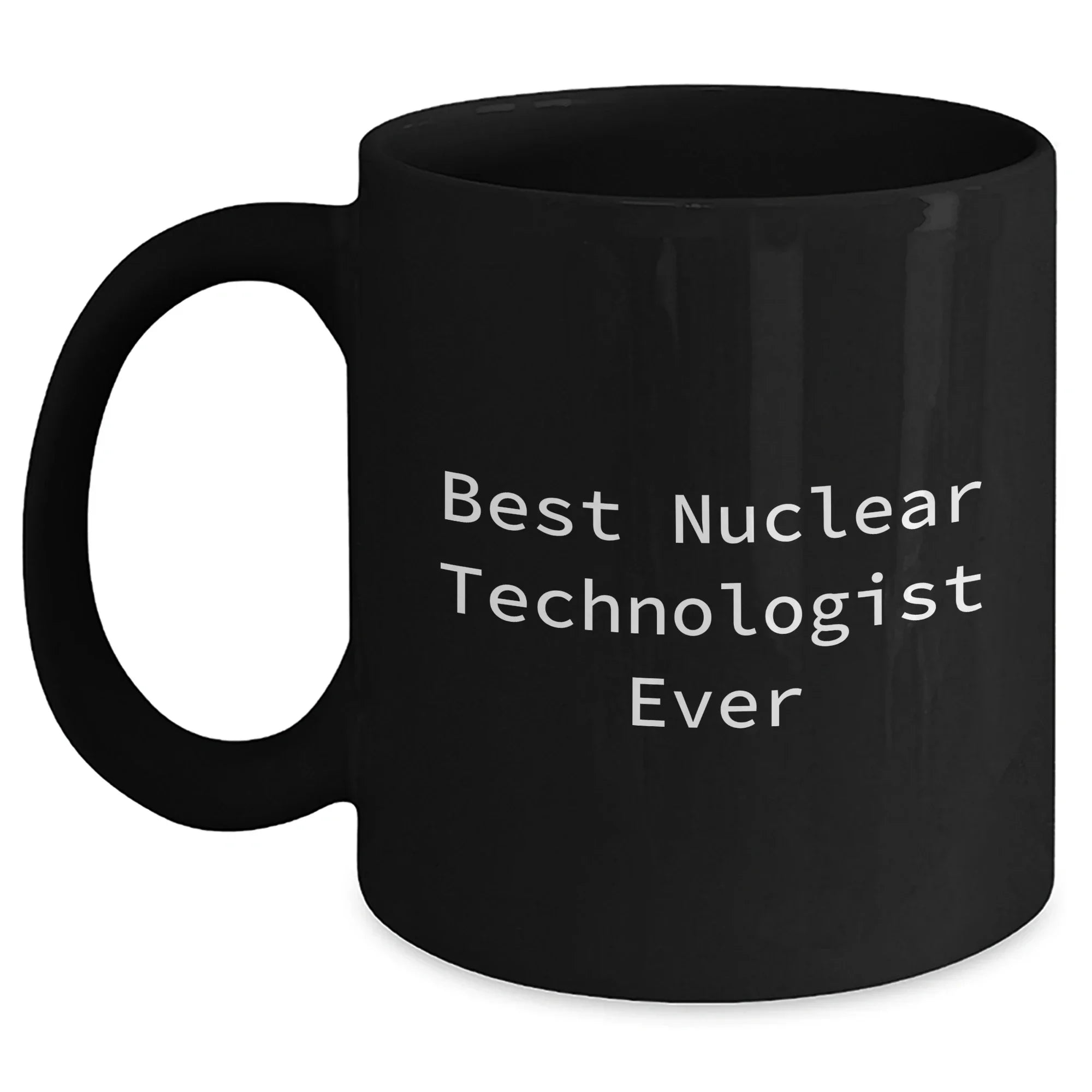 Funny Nuclear Technologist Black Coffee Mug Gifts from Men for Best Nuclear Technologist Ever, Mother's Day Unique Gifts