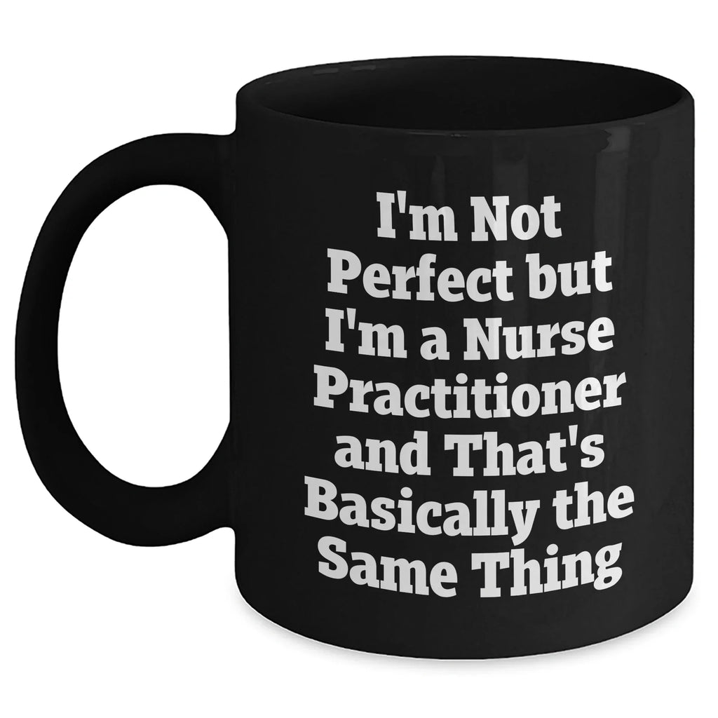 Nurse Practitioner Gifts, Funny Quote Mug, Gifts from Women for Nurse Practitioner, Mother's Day Unique Gifts, Black Coffee Mug, Not Perfect But Practitioner