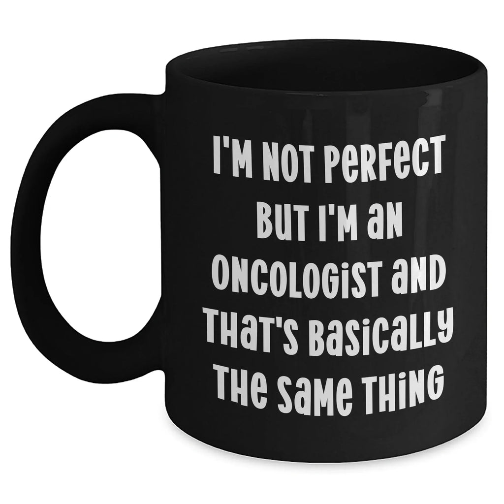 Funny Oncologist Gifts, I'm Not Perfect But I'm An Oncologist And That's Basically The Same Thing, Black Coffee Mug for Mother's Day, Gifts from Family to Oncologist