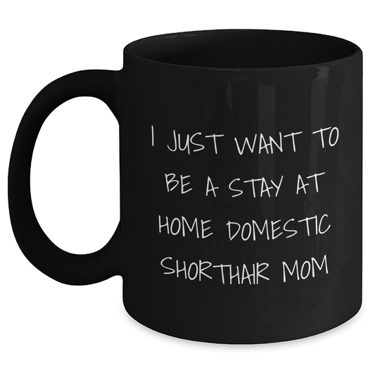 Funny Domestic Shorthair Cat Mom Gifts from Friends to Family - I Just Want To Be A Stay At Home Domestic Shorthair Mom Black Coffee Mugs for Dad on Father's Day - Main