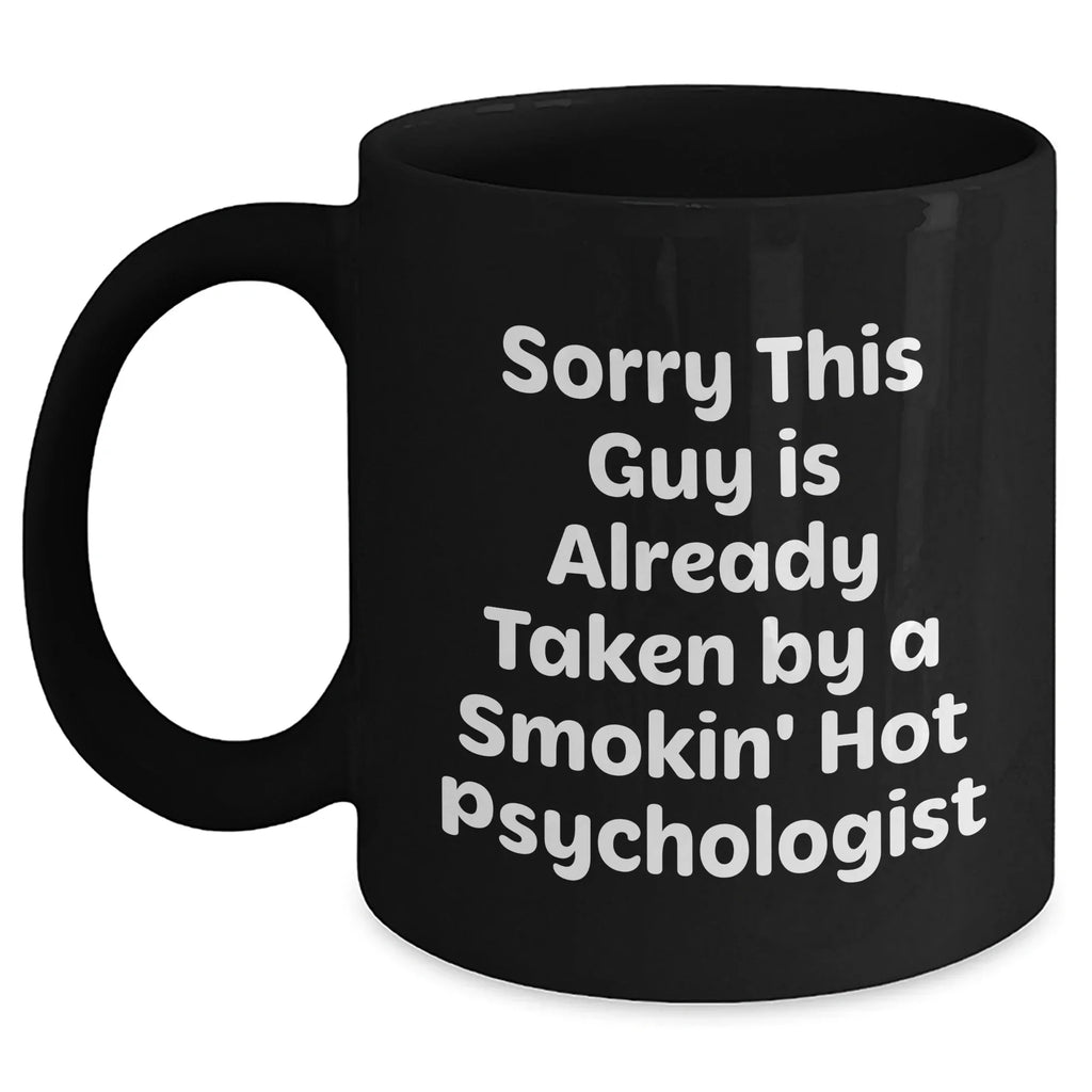 Funny Psychologist Gifts from Friends, Black Coffee Mug for Dads on Father's Day, 'Sorry This Guy Is Already Taken By A Smokin' Hot Psychologist'