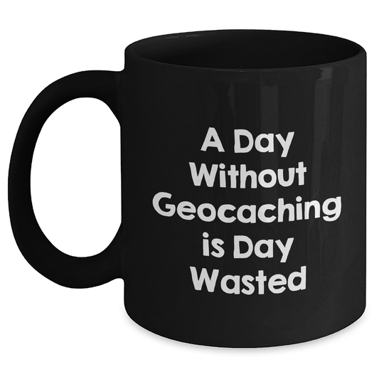 Geocaching Fun Gifts from Men to Geocaching Enthusiasts - A Day Without Geocaching Is Day Wasted Funny Quote on Black Coffee Mug, Father's Day Unique Gifts - Main