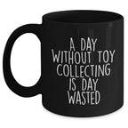 Funny Toy Collecting Gifts for Men from A Day Without Toy Collecting Is Day Wasted Black Coffee Mug for Father's Day