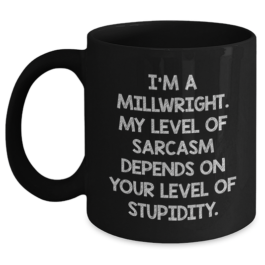Funny Millwright Gifts, I'm A Millwright. My Level Of Sarcasm Depends On Your Level Of Stupidity. - Black Coffee Mug For Mother's Day - Main
