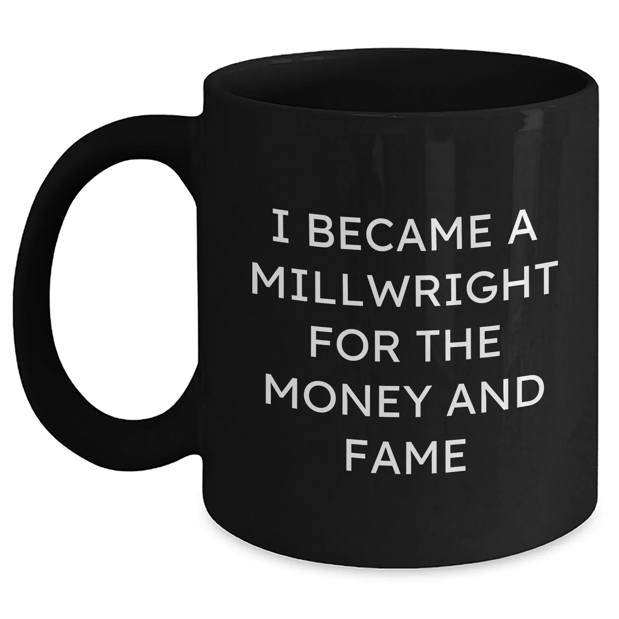 Funny Millwright Gifts For Mother's Day - I Became A Millwright For The Money And Fame Quote Black Coffee Mug, Gifts from Men, Women, or Friends to Millwright