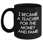 Funny Teacher Gifts - I Became A Teacher For The Money And Fame, Black Coffee Mug for Mother's Day, Gifts from Men to Teacher