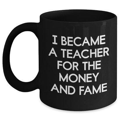 Funny Teacher Gifts - I Became A Teacher For The Money And Fame, Black Coffee Mug for Mother's Day, Gifts from Men to Teacher - Main