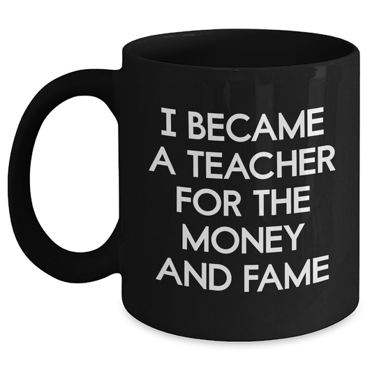 Funny Teacher Gifts - I Became A Teacher For The Money And Fame, Black Coffee Mug for Mother's Day, Gifts from Men to Teacher - Main