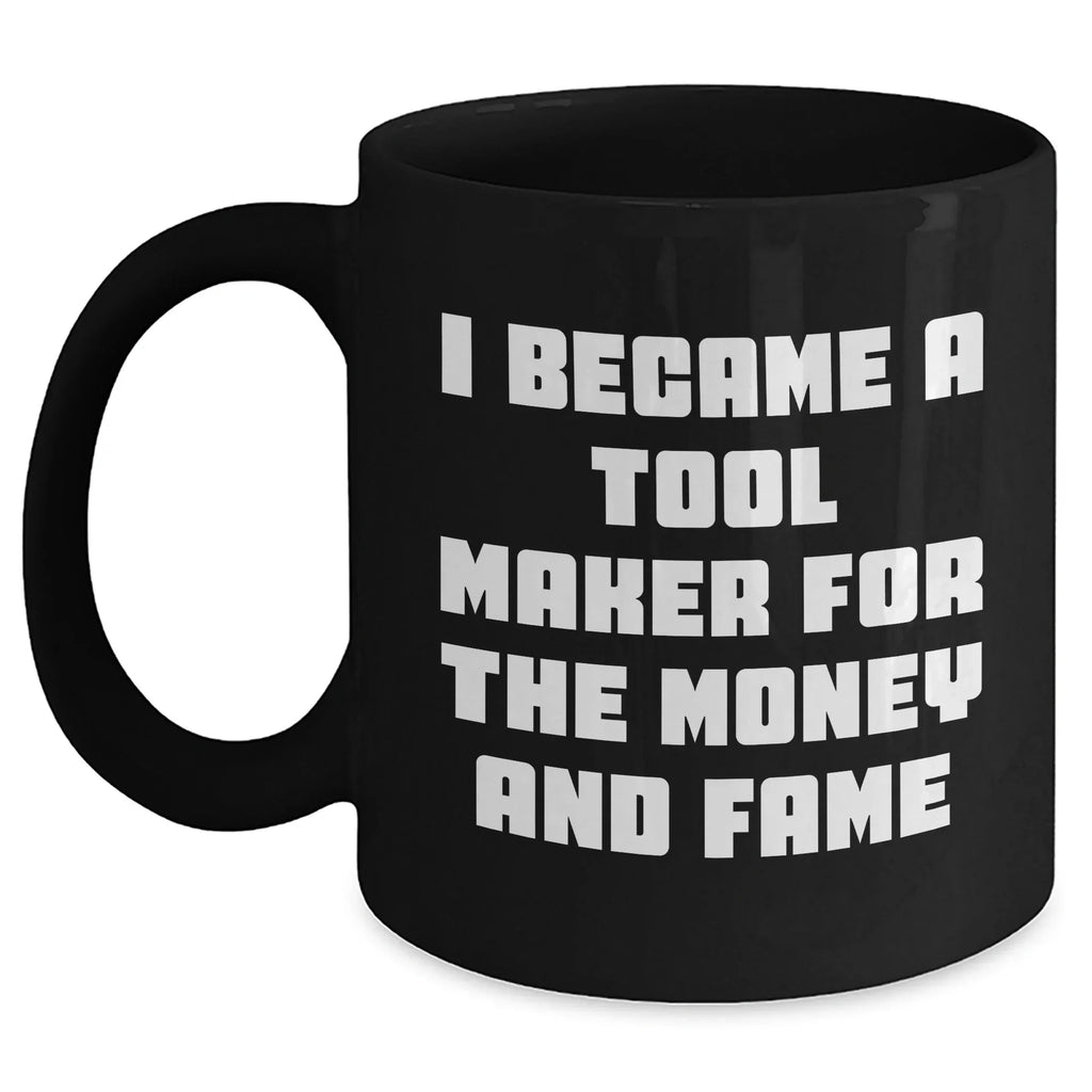 Funny Tool Maker Gifts from Men to Friends for Mother's Day - Black Coffee Mug, 'I Became A Tool Maker For The Money And Fame'