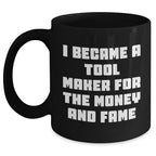 Funny Tool Maker Gifts from Men to Friends for Mother's Day - Black Coffee Mug, 'I Became A Tool Maker For The Money And Fame'