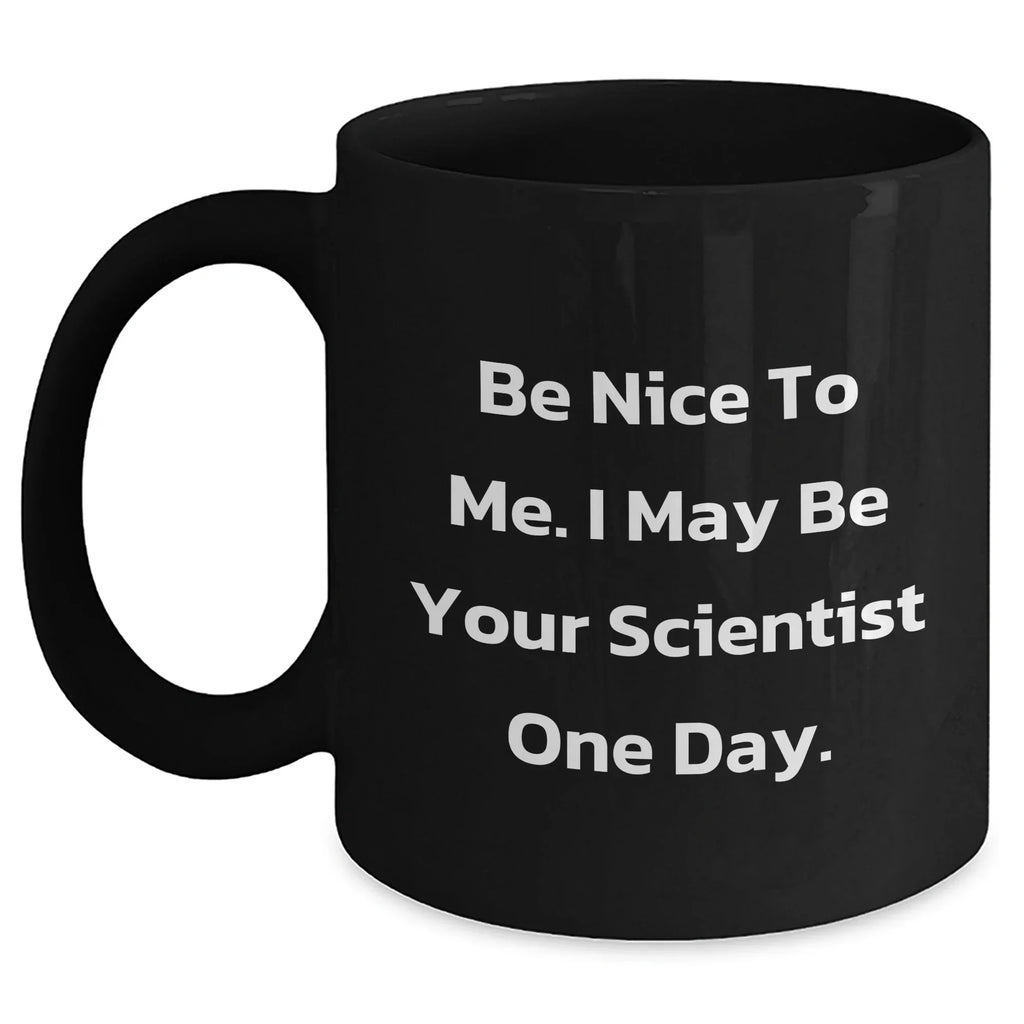 Funny Scientist Gifts from Mom - Be Nice to Me. I May Be Your Scientist One Day. - Black Coffee Mug for Men, Women, Coworkers, Family on Mother's Day