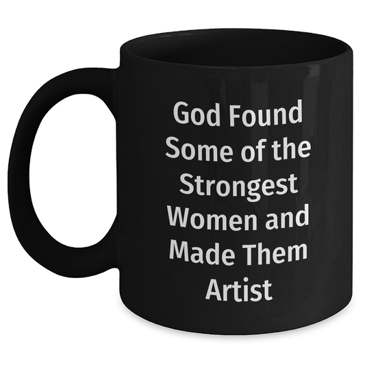 Artist Gifts from Friends to Family - Funny Black Coffee Mug - 'God Found Some Of The Strongest Women And Made Them Artist' Graduation Unique Gifts - Main