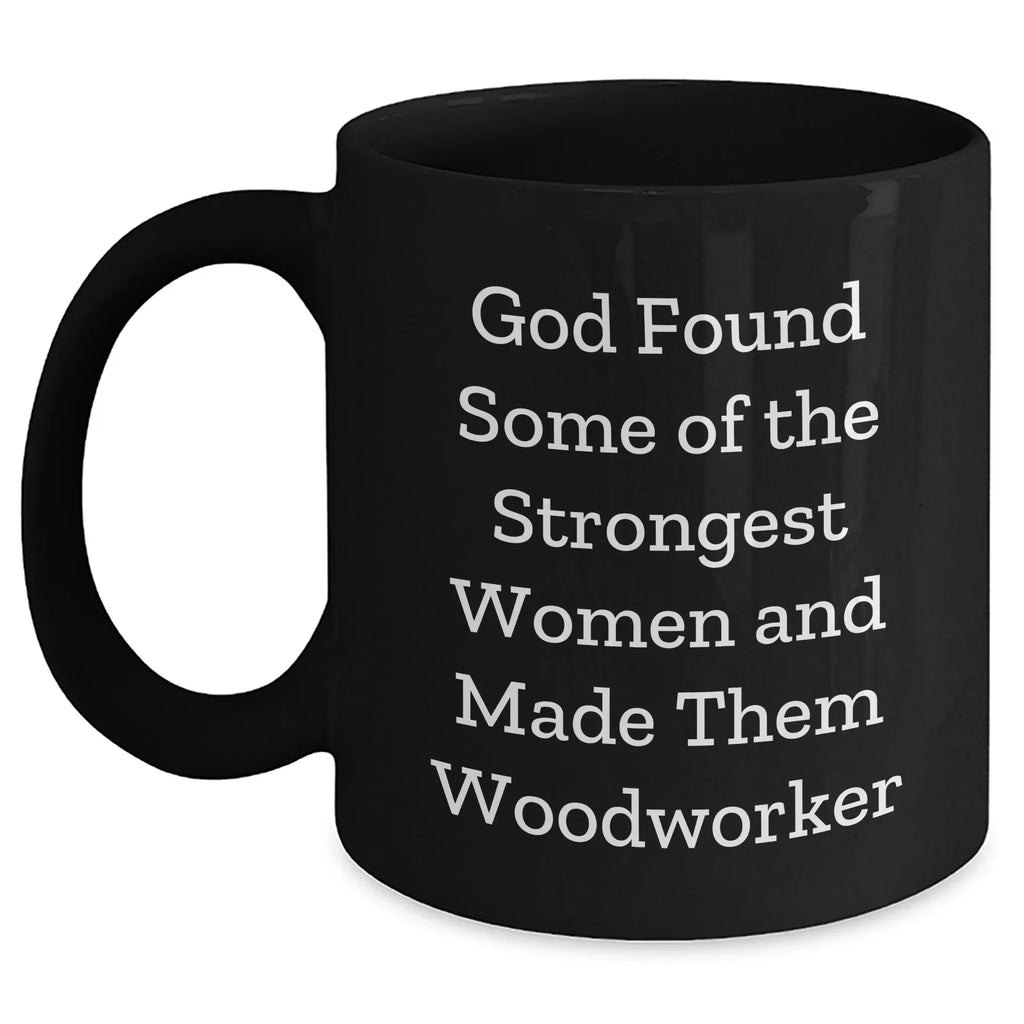 Funny Woodworker Quotes Black Coffee Mug, Gifts from Family to Strong Women Woodworkers, Graduation Unique Gifts for Him or Her, 11oz and 15oz Options