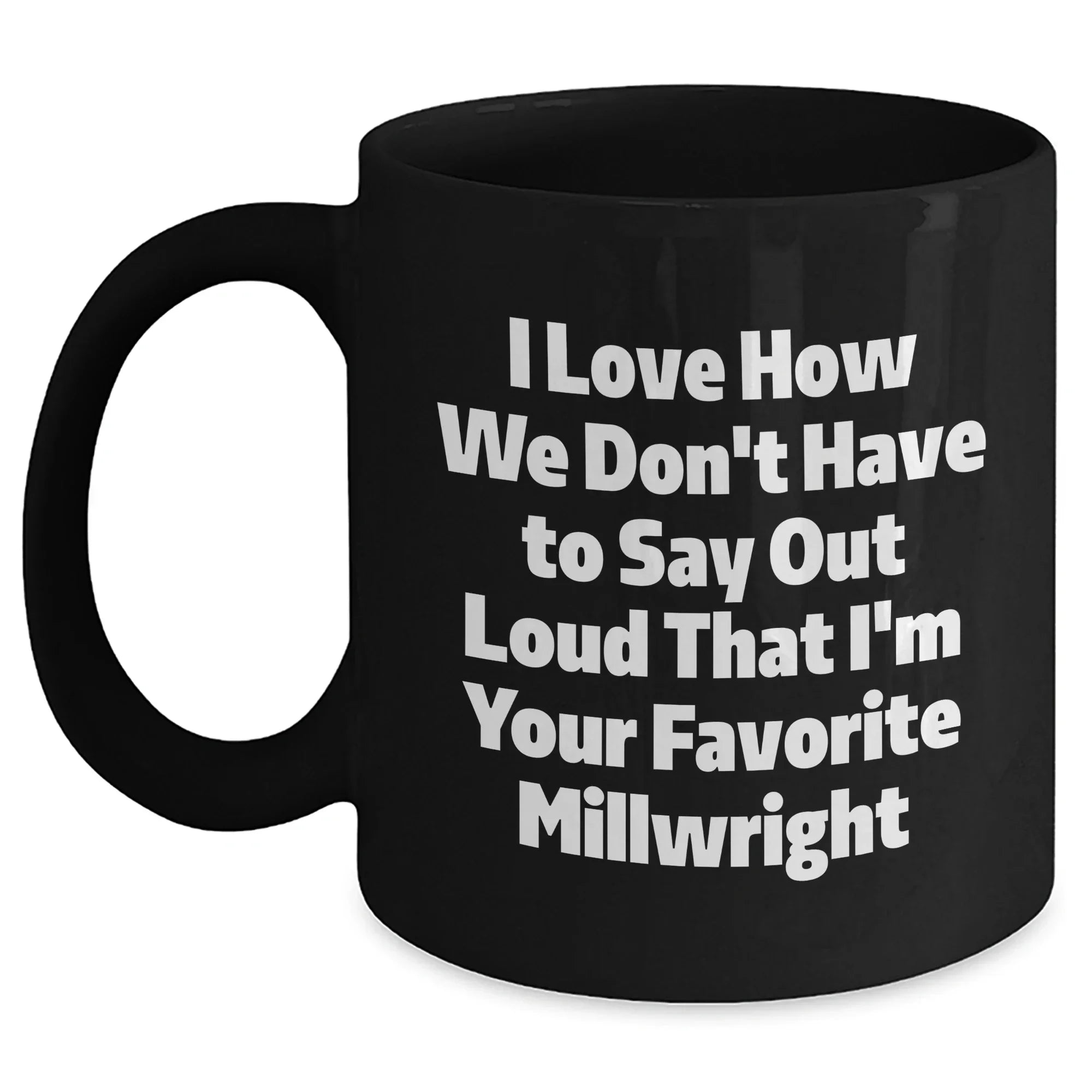 Gifts from Friends and Family for Millwrights, Funny Black Coffee Mug, I Love How We Don't Have To Say Out Loud That I'm Your Favorite Millwright, Unique Graduation Gifts