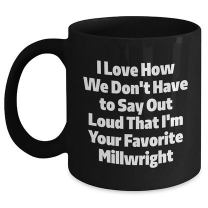 Gifts from Friends and Family for Millwrights, Funny Black Coffee Mug, I Love How We Don't Have To Say Out Loud That I'm Your Favorite Millwright, Unique Graduation Gifts - Main