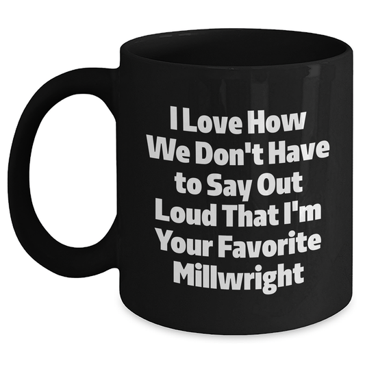 Gifts from Friends and Family for Millwrights, Funny Black Coffee Mug, I Love How We Don't Have To Say Out Loud That I'm Your Favorite Millwright, Unique Graduation Gifts - Main