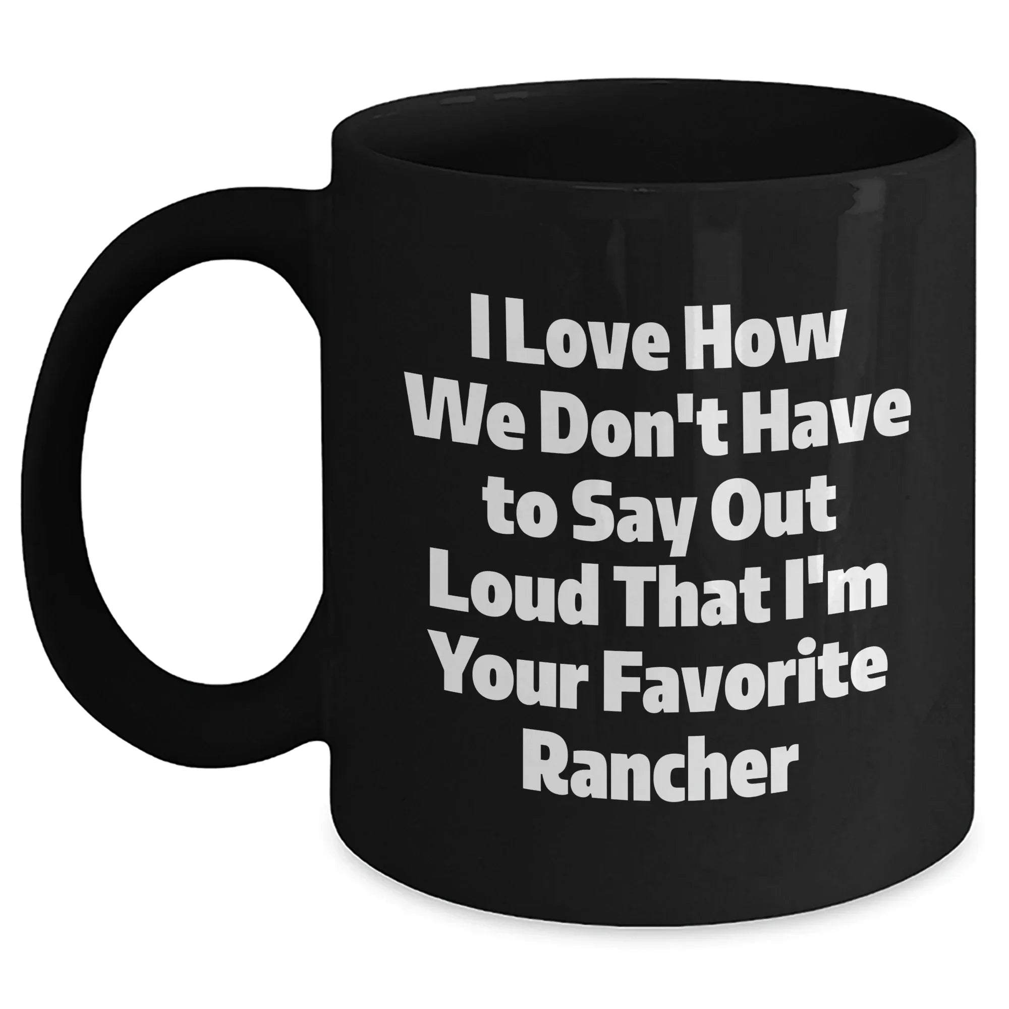Funny Rancher Gifts from Friends and Family, I Love How We Don't Have To Say Out Loud That I'm Your Favorite Black Coffee Mug for Graduation