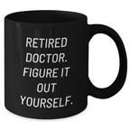 Funny Doctor Gifts for Mother's Day - 'Retired Doctor. Figure It Out Yourself.' Black Coffee Mug from Friends and Family