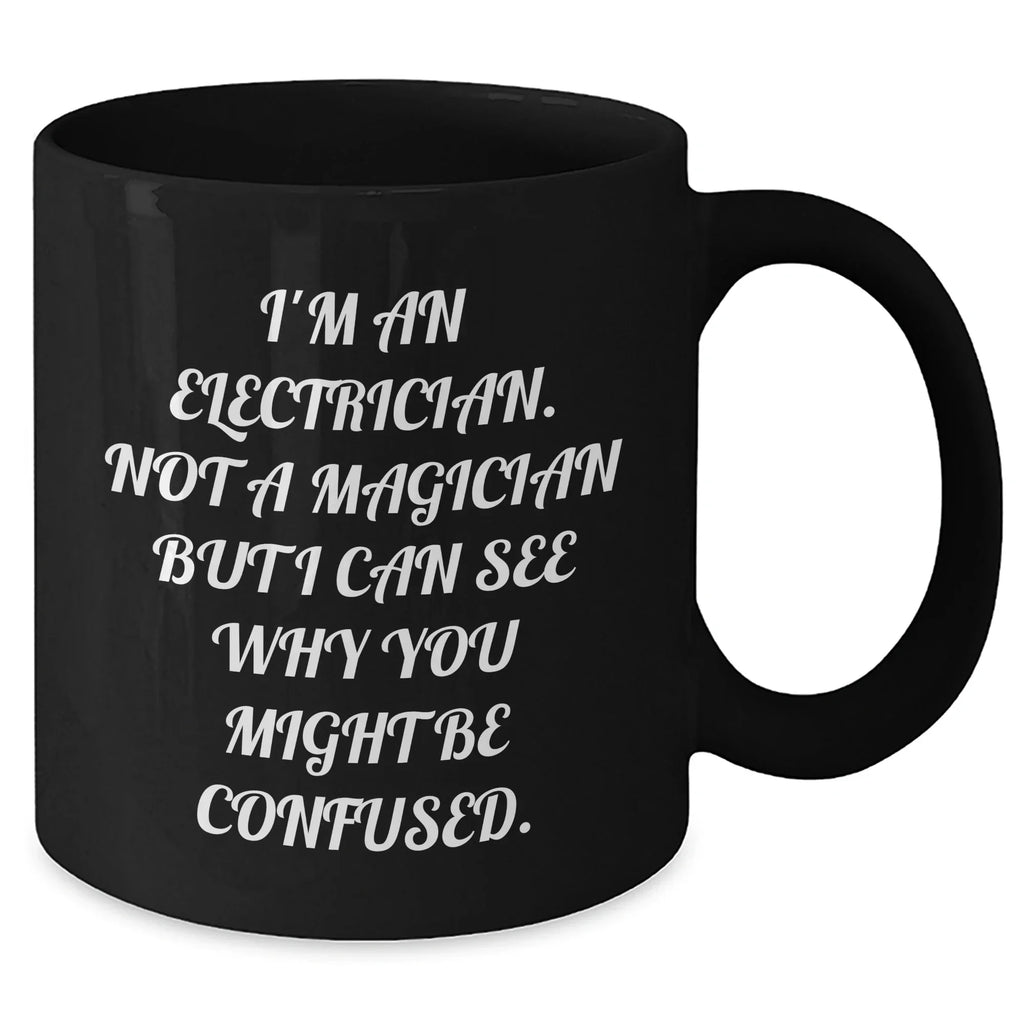 Funny Electrician Gifts for Dad, 'I'm An Electrician. Not A Magician But I Can See Why You Might Be Confused.' Black Coffee Mug, Unique Father's Day Unique Gifts from Men to Electrician
