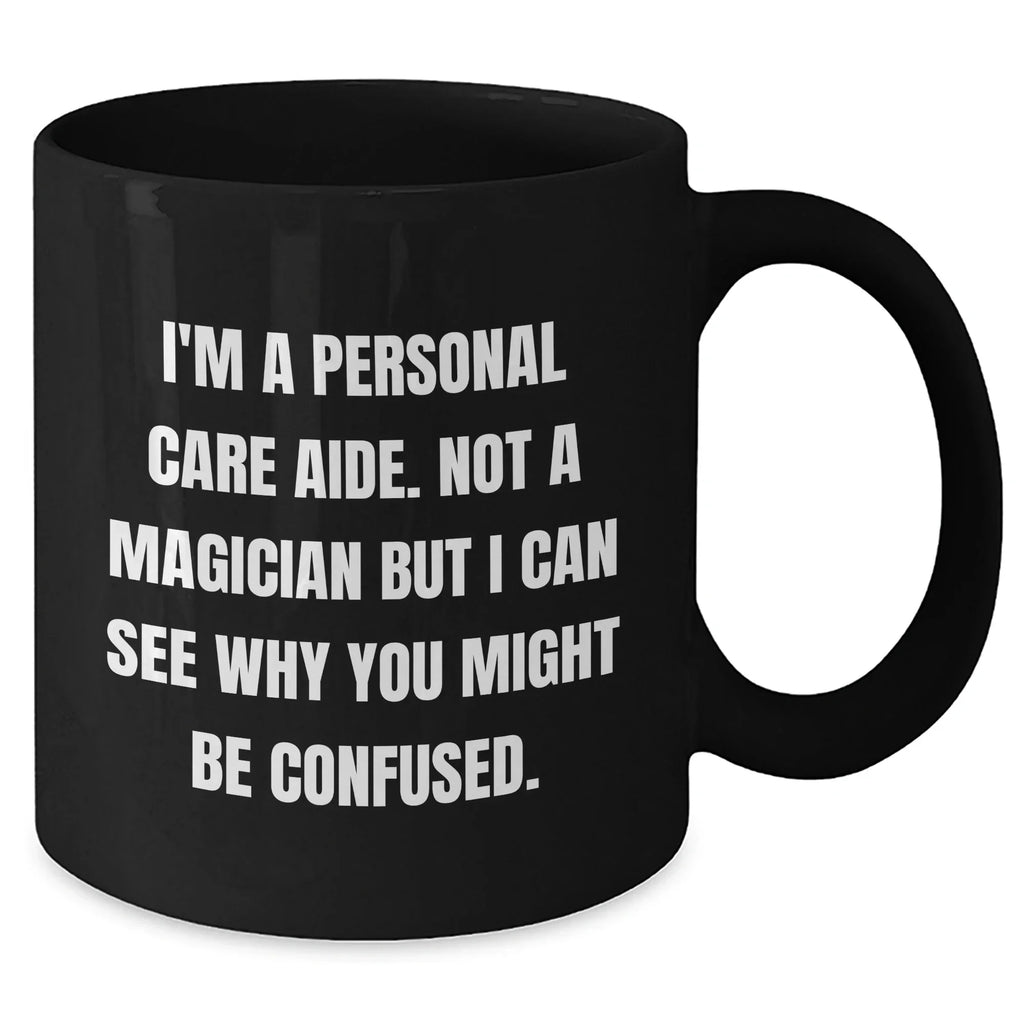 Funny Personal Care Aide Gifts - I'm A Personal Care Aide. Not A Magician But I Can See Why You Might Be Confused. - Gifts from Family to Personal Care Aide Men - Black Coffee Mug