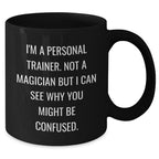 Funny Personal Trainer Gifts from Friends for Him - I'm A Personal Trainer. Not A Magician But I Can See Why You Might Be Confused. Black Coffee Mug