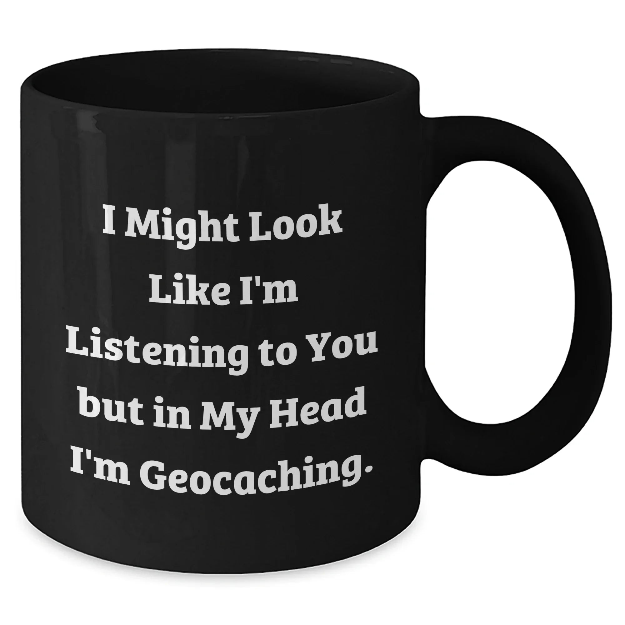 Funny Geocaching Gifts from Men to Friends - Black Coffee Mug for Dad on Father's Day, 'I Might Look Like I'm Listening To You But In My Head I'm Geocaching.'