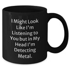 Funny Metal Detecting Gifts - 'I Might Look Like I'm Listening To You But In My Head I'm Detecting Metal.' Black Coffee Mug from Friends and Family
