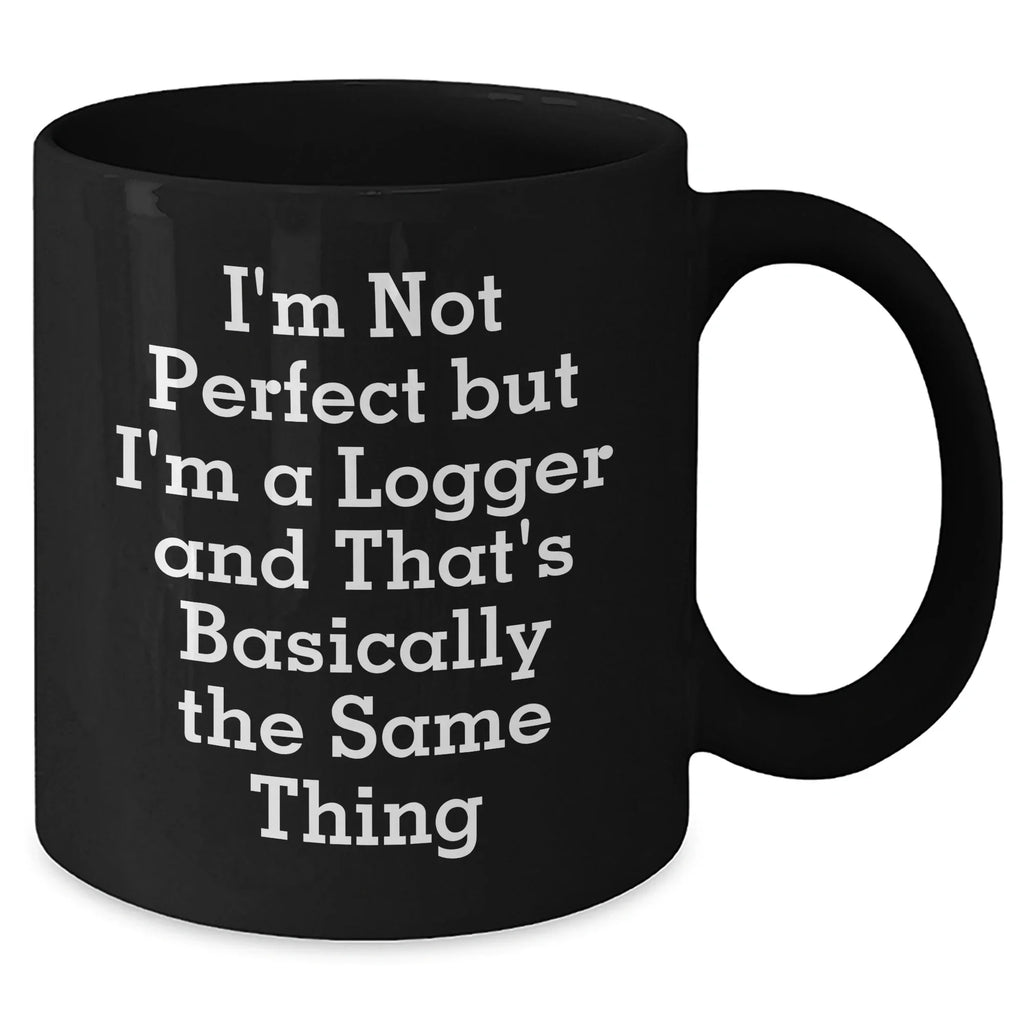 Funny Logger Gifts for Men, Unique Black Coffee Mug with 'I'm Not Perfect But I'm A Logger And That's Basically The Same Thing' Quote, Gifts from Family, Friends, or Coworkers for Logger Graduation