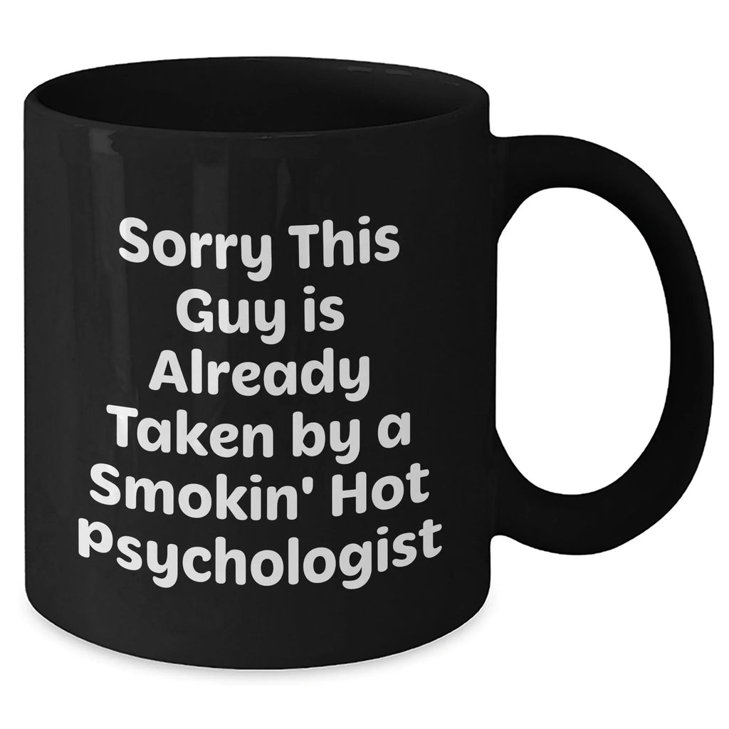Funny Psychologist Gifts from Friends, Black Coffee Mug for Dads on Father's Day, 'Sorry This Guy Is Already Taken By A Smokin' Hot Psychologist'