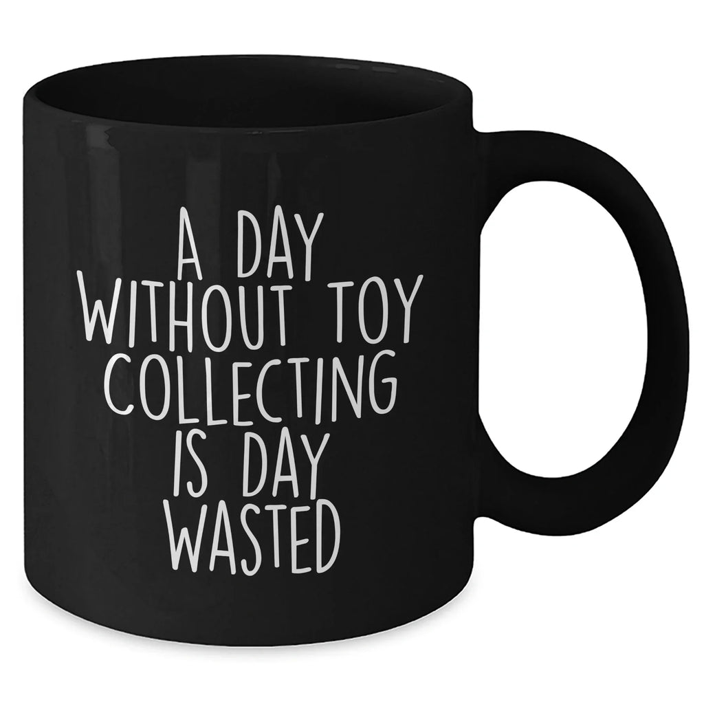 Funny Toy Collecting Gifts for Men from A Day Without Toy Collecting Is Day Wasted Black Coffee Mug for Father's Day