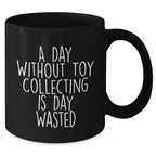 Funny Toy Collecting Gifts for Men from A Day Without Toy Collecting Is Day Wasted Black Coffee Mug for Father's Day