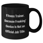 Fitness Trainer Funny Gifts from Men to Fitness Trainer, Black Coffee Mug for Fitness Trainer, 'Fitness Trainer. Because Freaking' genius Is Not An Official Job Title.' Graduation Unique Gifts