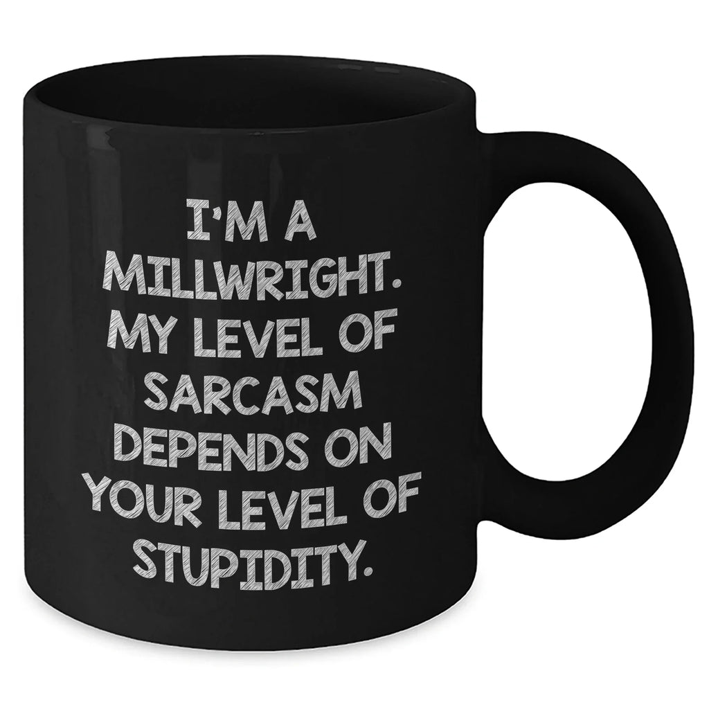Funny Millwright Gifts, I'm A Millwright. My Level Of Sarcasm Depends On Your Level Of Stupidity. - Black Coffee Mug For Mother's Day
