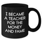 Funny Teacher Gifts - I Became A Teacher For The Money And Fame, Black Coffee Mug for Mother's Day, Gifts from Men to Teacher