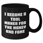 Funny Tool Maker Gifts from Men to Friends for Mother's Day - Black Coffee Mug, 'I Became A Tool Maker For The Money And Fame'