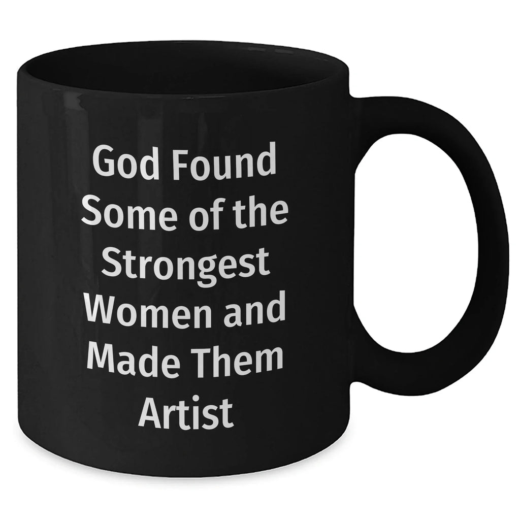 Artist Gifts from Friends to Family - Funny Black Coffee Mug - 'God Found Some Of The Strongest Women And Made Them Artist' Graduation Unique Gifts