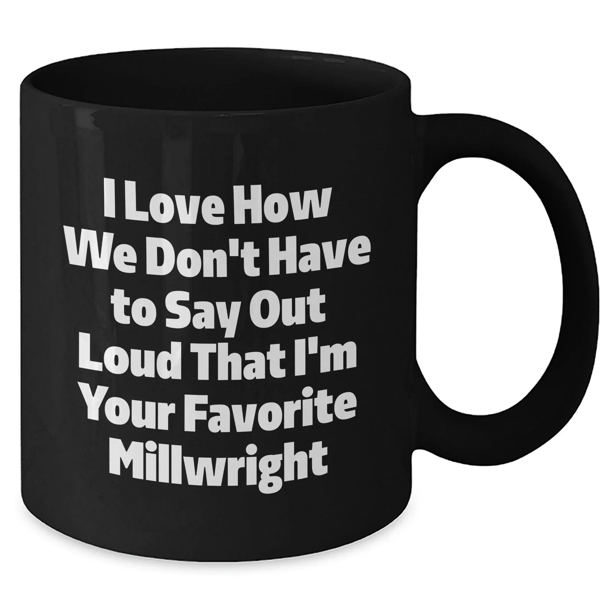 Gifts from Friends and Family for Millwrights, Funny Black Coffee Mug, I Love How We Don't Have To Say Out Loud That I'm Your Favorite Millwright, Unique Graduation Gifts