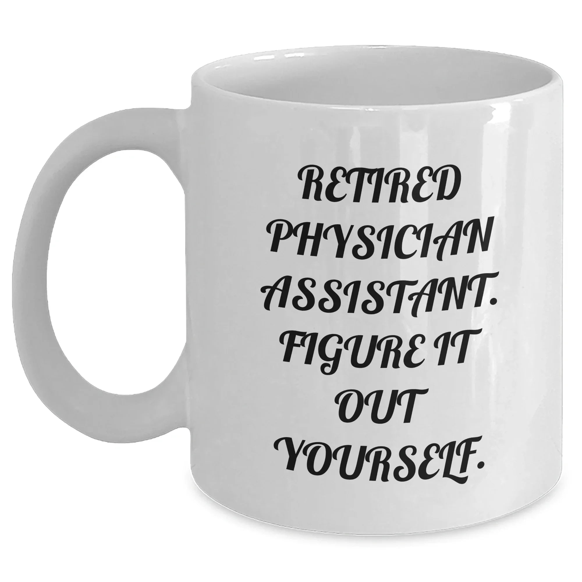 Physician Assistant Gifts, Funny Quote, Retired Physician Assistant Figure It Out Yourself, White Coffee Mug for Graduation, Gifts from Friends, Gifts for Physician Assistant