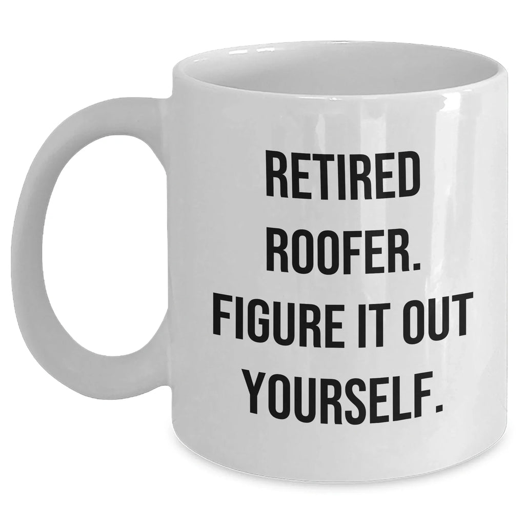 Funny Roofer Gifts from Friends - White Coffee Mug for Retired Roofer Figure It Out Yourself - Mother's Day Unique Gifts for Her