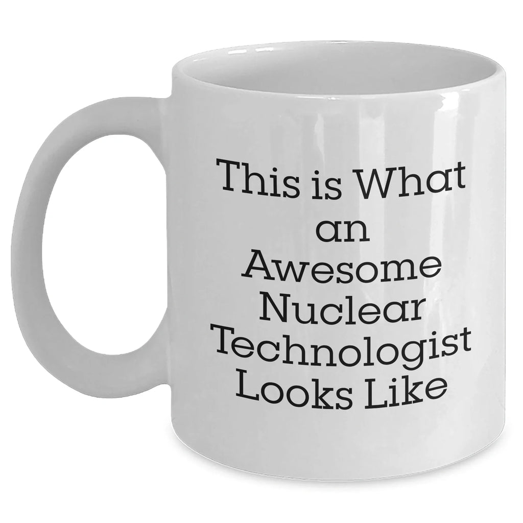 Nuclear Technologist Funny White Coffee Mug Gifts from Friends, Family, Coworkers, for Nuclear Technologist, Father's Day Unique