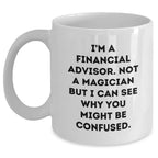 Funny Financial Advisor Gifts from Men to Friends - White Coffee Mug, I'm A Financial Advisor. Not A Magician But I Can See Why You Might Be Confused. - Father's Day Unique Gifts