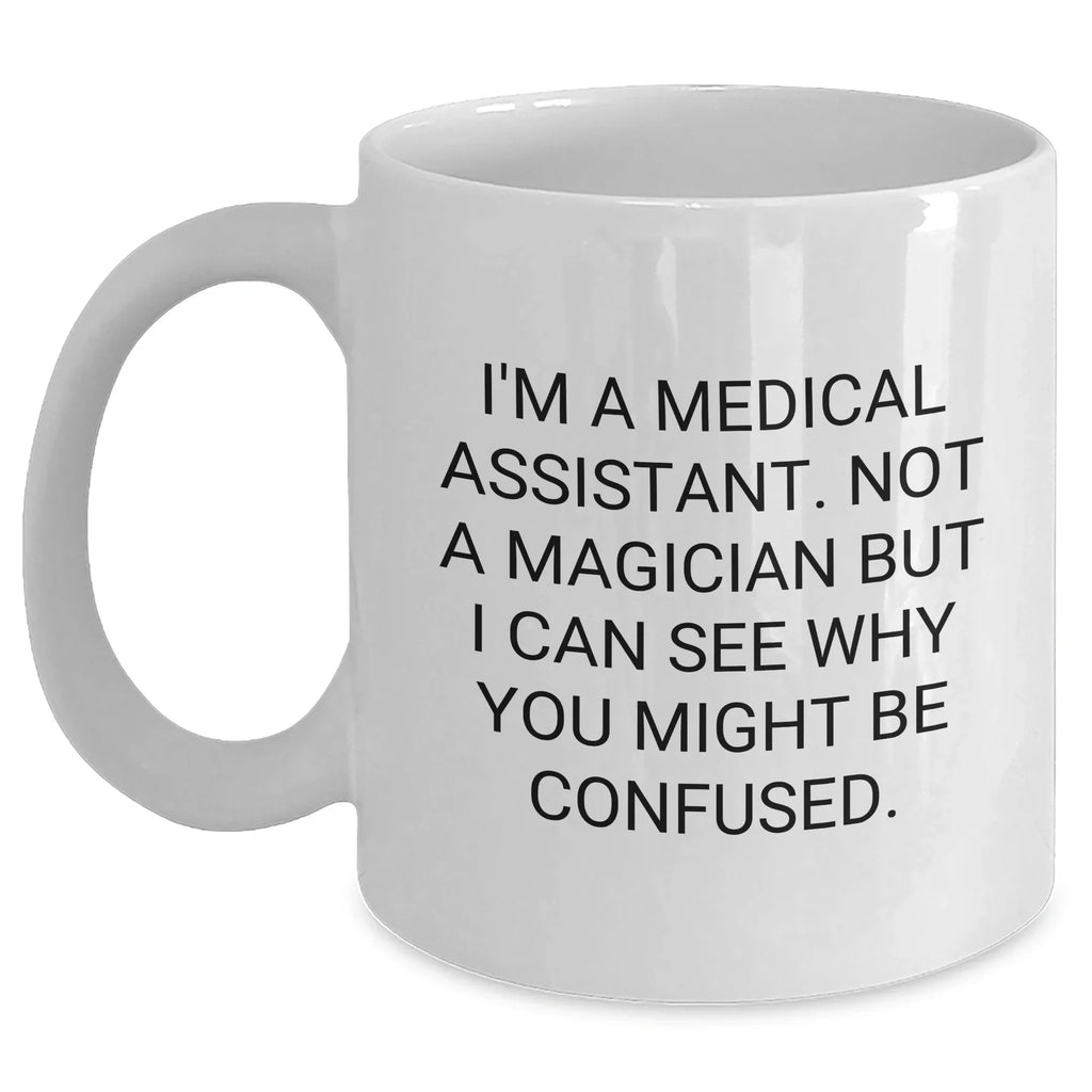 Medical Assistant Humor White Coffee Mug Gifts from Friends for Father's Day, Medical Assistant Mugs, Not A Magician But I Can See Why You Might Be Confused, Funny White Coffee Mugs