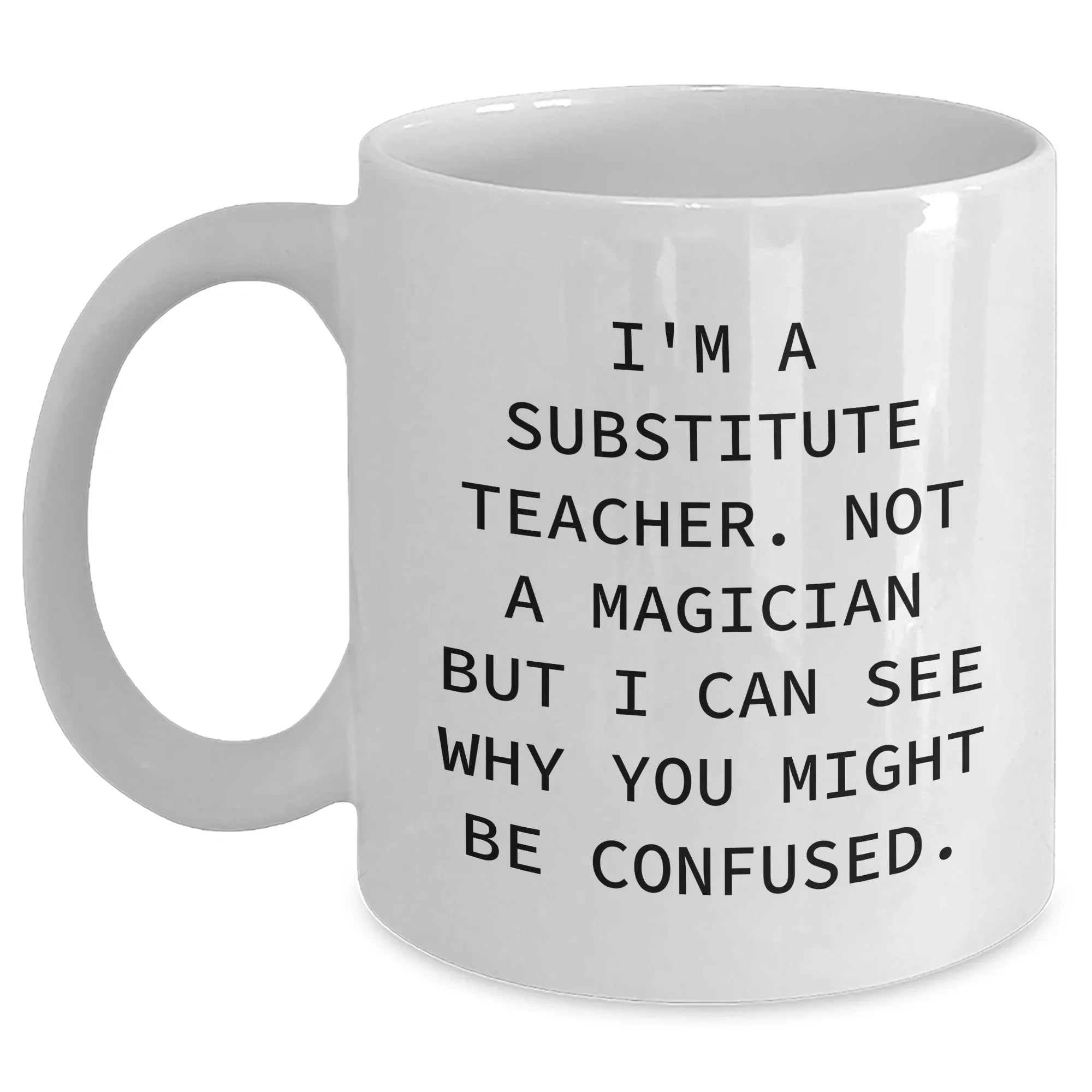 Funny Substitute Teacher Gifts from Friends for Father's Day White Coffee Mug, 'I'm A Substitute Teacher. Not A Magician But I Can See Why You Might Be Confused.,' for Men or Women