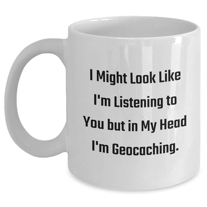 Funny Geocaching White Coffee Mug, Gifts from Men to Geocaching Friends, 'I Might Look Like I'm Listening To You But In My Head I'm Geocaching.' - Main